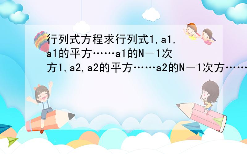 行列式方程求行列式1,a1,a1的平方……a1的N－1次方1,a2,a2的平方……a2的N－1次方……1,an,an的平