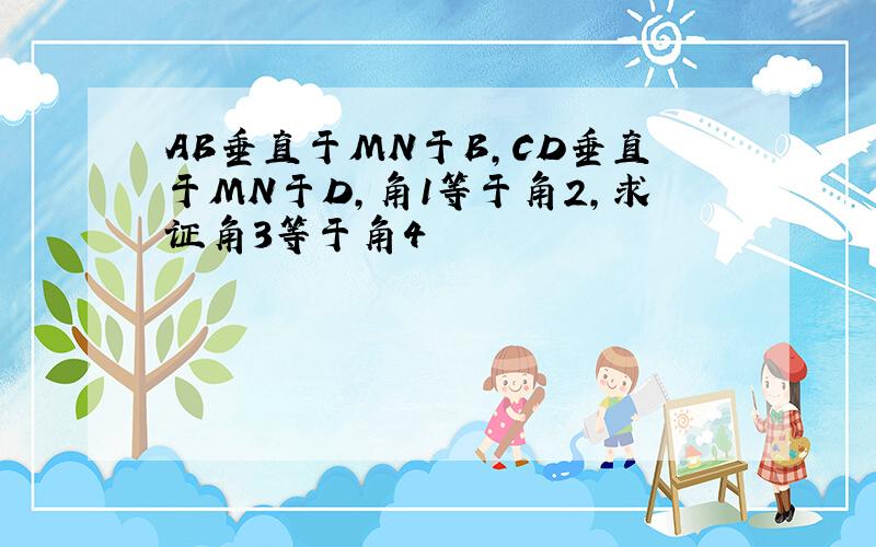 AB垂直于MN于B,CD垂直于MN于D,角1等于角2,求证角3等于角4