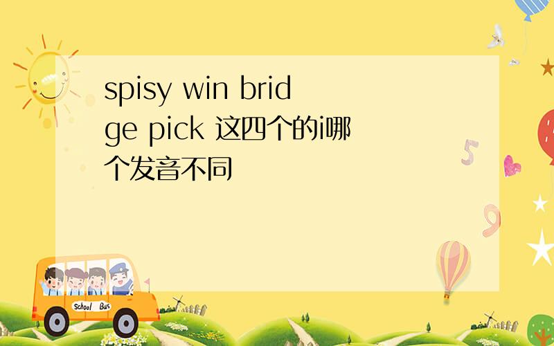 spisy win bridge pick 这四个的i哪个发音不同