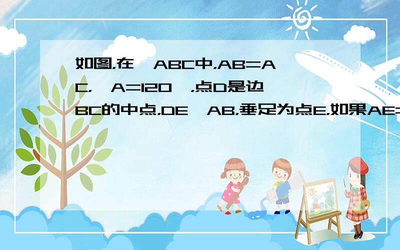 如图，在△ABC中，AB=AC，∠A=120°，点D是边BC的中点，DE⊥AB，垂足为点E，如果AE=2，那么AB=__