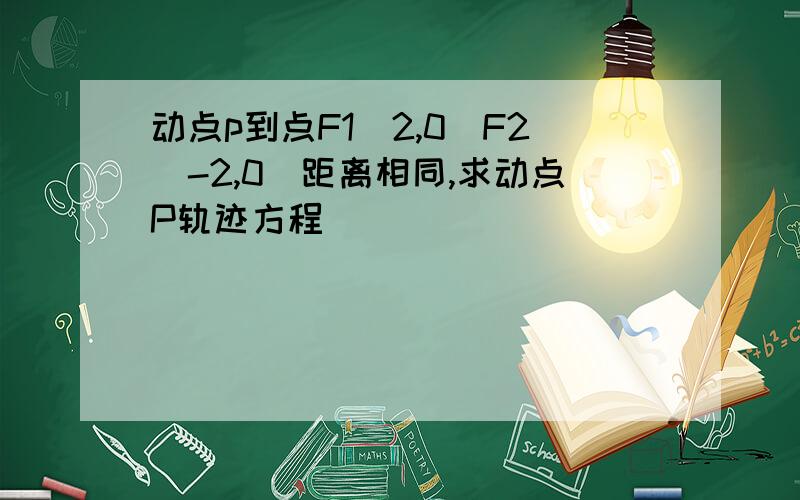 动点p到点F1（2,0）F2（-2,0）距离相同,求动点P轨迹方程