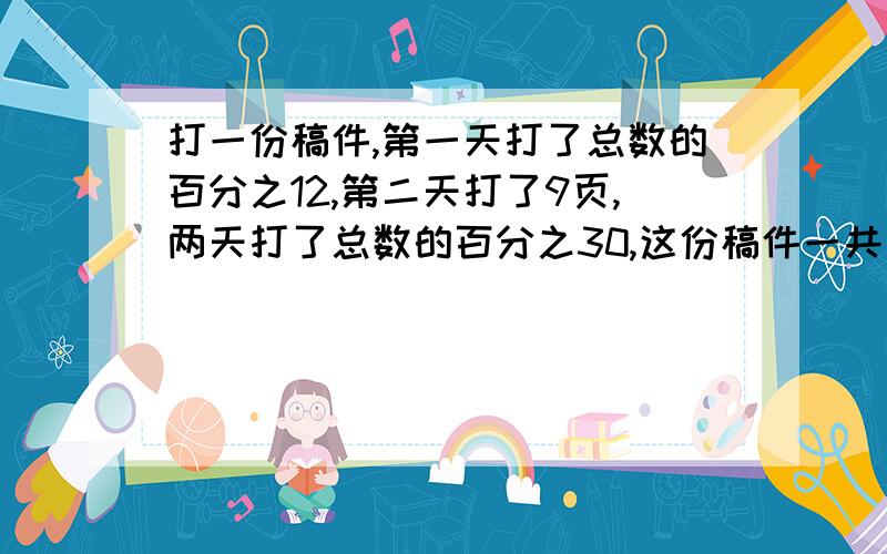 打一份稿件,第一天打了总数的百分之12,第二天打了9页,两天打了总数的百分之30,这份稿件一共多少页?