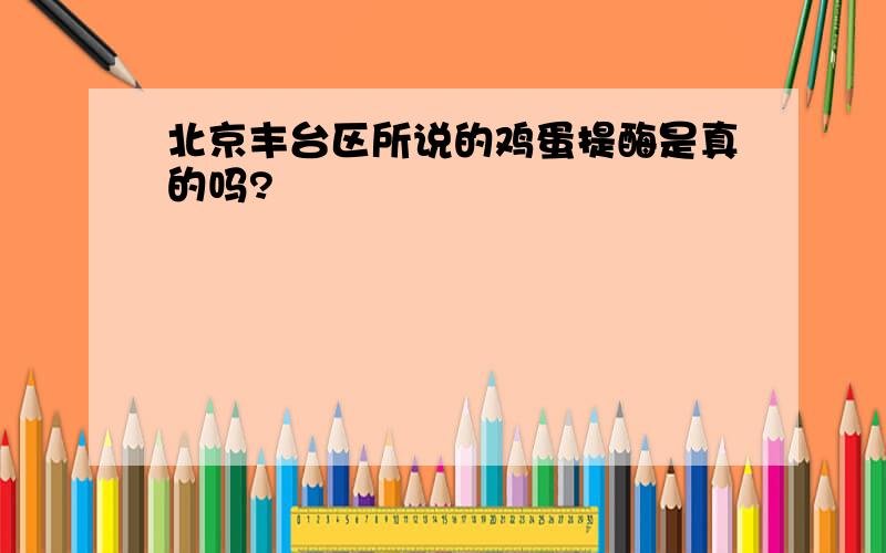 北京丰台区所说的鸡蛋提酶是真的吗?