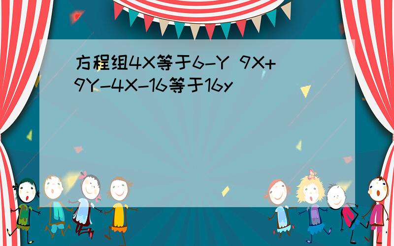 方程组4X等于6-Y 9X+9Y-4X-16等于16y