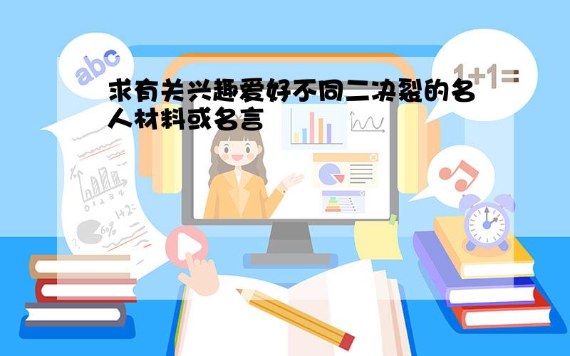 求有关兴趣爱好不同二决裂的名人材料或名言