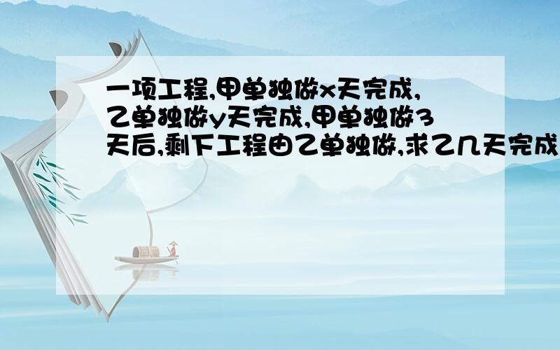 一项工程,甲单独做x天完成,乙单独做y天完成,甲单独做3天后,剩下工程由乙单独做,求乙几天完成（代数式