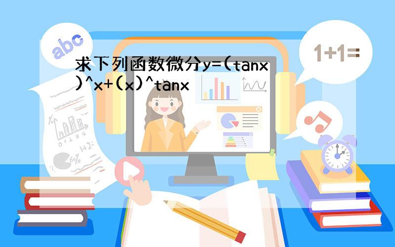 求下列函数微分y=(tanx)^x+(x)^tanx