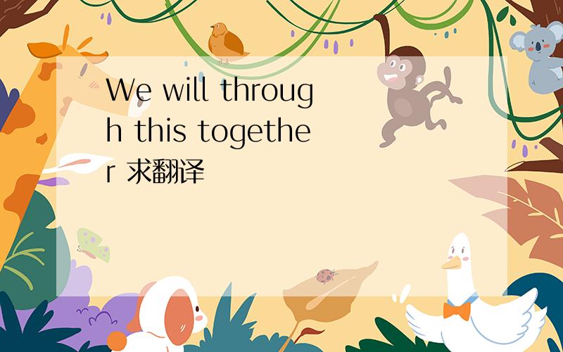 We will through this together 求翻译