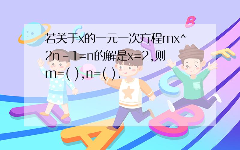 若关于x的一元一次方程mx^2n-1=n的解是x=2,则m=( ),n=( ).