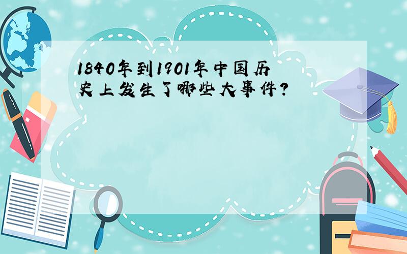 1840年到1901年中国历史上发生了哪些大事件?