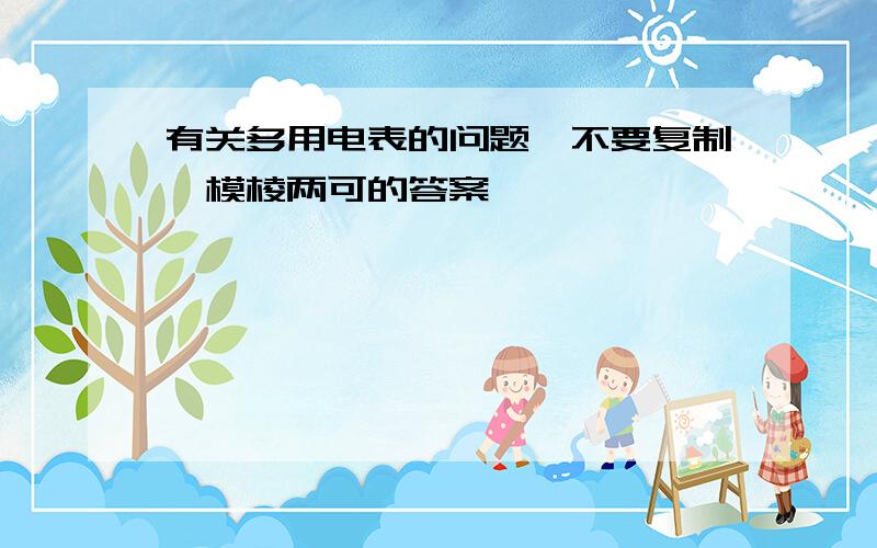 有关多用电表的问题,不要复制,模棱两可的答案,