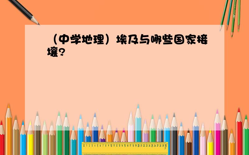 （中学地理）埃及与哪些国家接壤?