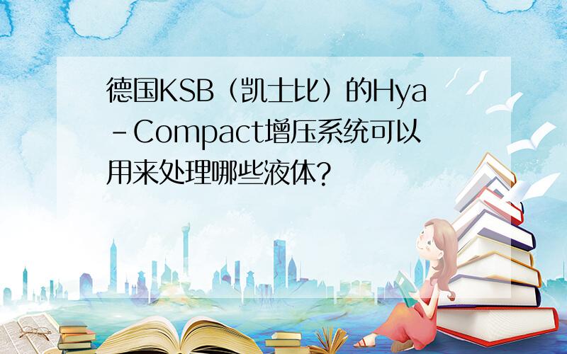 德国KSB（凯士比）的Hya-Compact增压系统可以用来处理哪些液体?