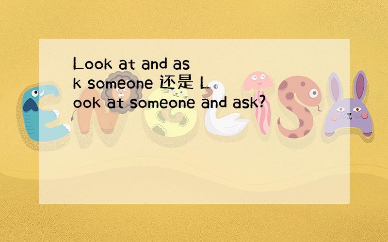 Look at and ask someone 还是 Look at someone and ask?