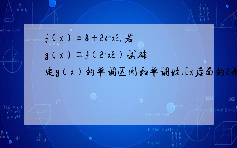 f(x)=8+2x-x2,若g（x）＝f(2-x2)试确定g（x）的单调区间和单调性,[x后面的2是平方〕