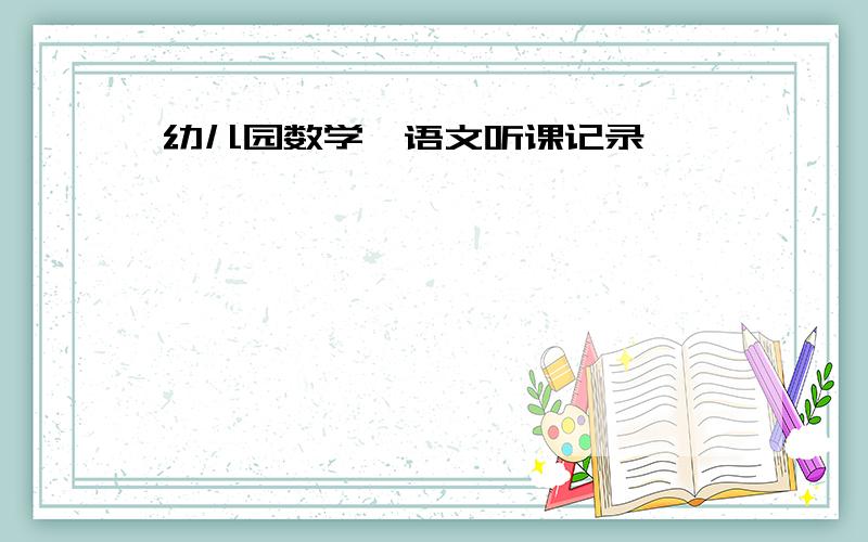 幼儿园数学、语文听课记录