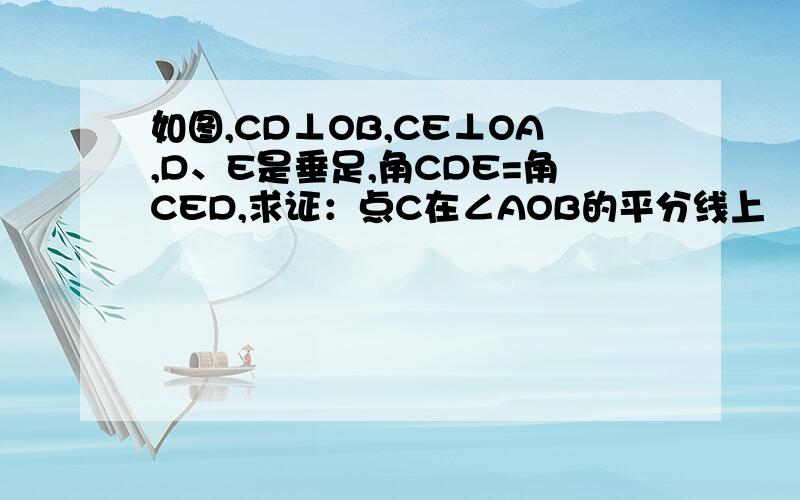 如图,CD⊥OB,CE⊥OA,D、E是垂足,角CDE=角CED,求证：点C在∠AOB的平分线上