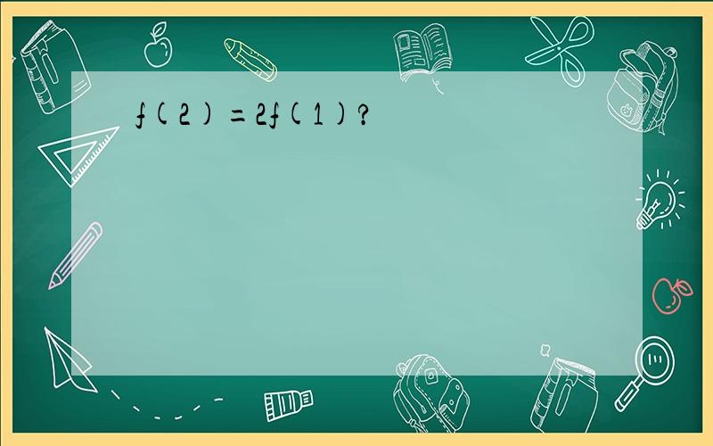 f(2)=2f(1)?