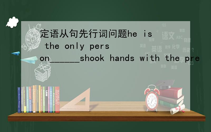 定语从句先行词问题he is the only person______shook hands with the pre