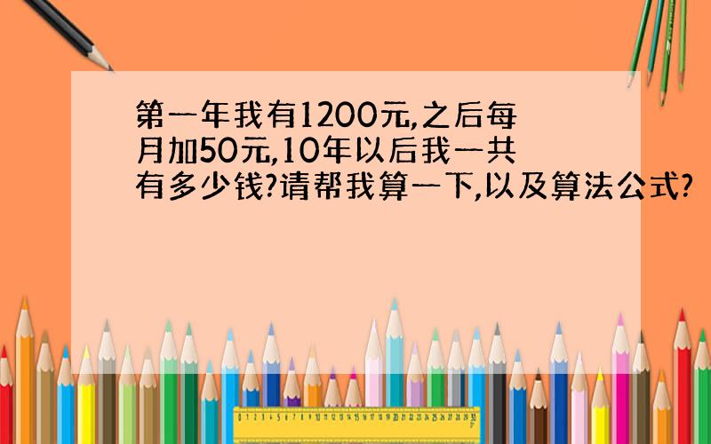 第一年我有1200元,之后每月加50元,10年以后我一共有多少钱?请帮我算一下,以及算法公式?