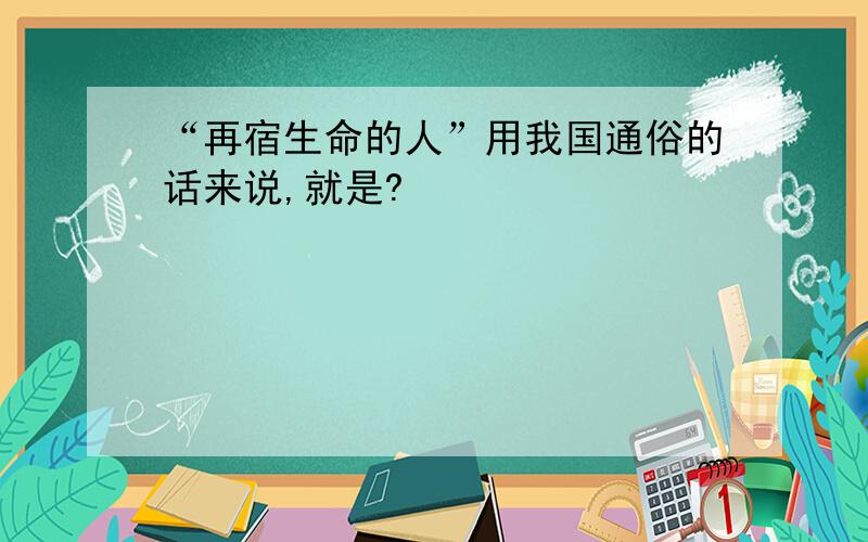 “再宿生命的人”用我国通俗的话来说,就是?