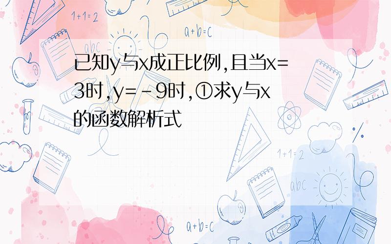 已知y与x成正比例,且当x=3时,y=-9时,①求y与x的函数解析式