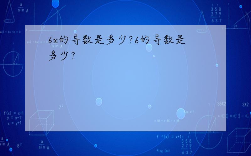 6x的导数是多少?6的导数是多少?