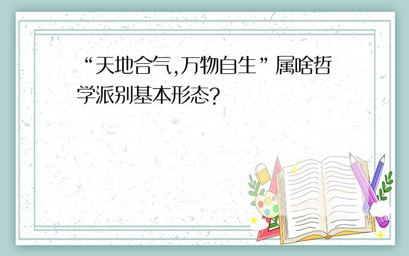 “天地合气,万物自生”属啥哲学派别基本形态?