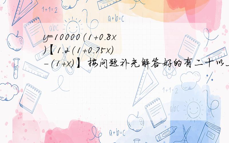 y=10000(1+0.8x)【1.2(1+0.75x)-(1+x)】 按问题补充解答好的有二十以上的加分哦