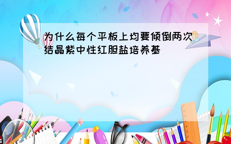 为什么每个平板上均要倾倒两次结晶紫中性红胆盐培养基