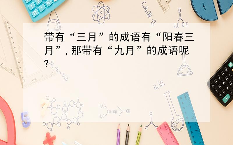 带有“三月”的成语有“阳春三月”,那带有“九月”的成语呢?