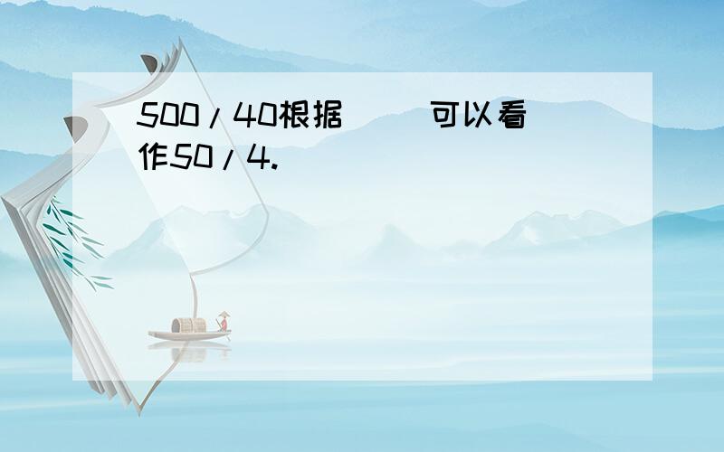 500/40根据（ ）可以看作50/4.