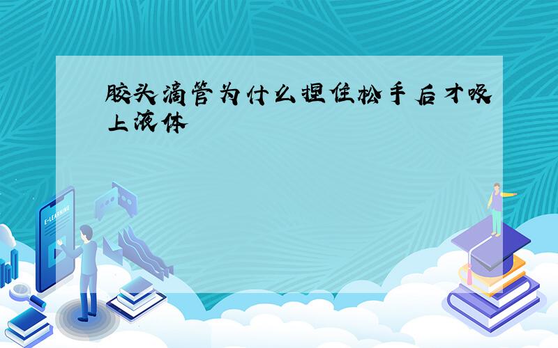 胶头滴管为什么捏住松手后才吸上液体