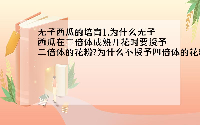 无子西瓜的培育1.为什么无子西瓜在三倍体成熟开花时要授予二倍体的花粉?为什么不授予四倍体的花粉?不是四倍体也是培育三倍体