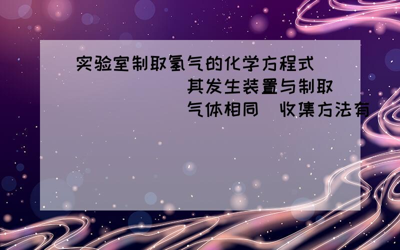 实验室制取氢气的化学方程式______．其发生装置与制取______气体相同．收集方法有______，因为______．