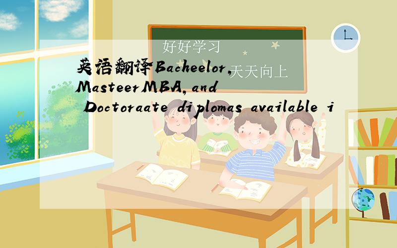 英语翻译Bacheelor,MasteerMBA,and Doctoraate diplomas available i