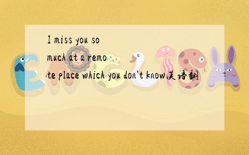 I miss you so much at a remote place which you don't know汉语翻