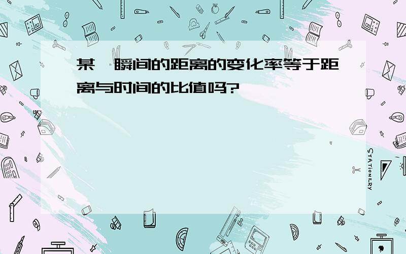 某一瞬间的距离的变化率等于距离与时间的比值吗?