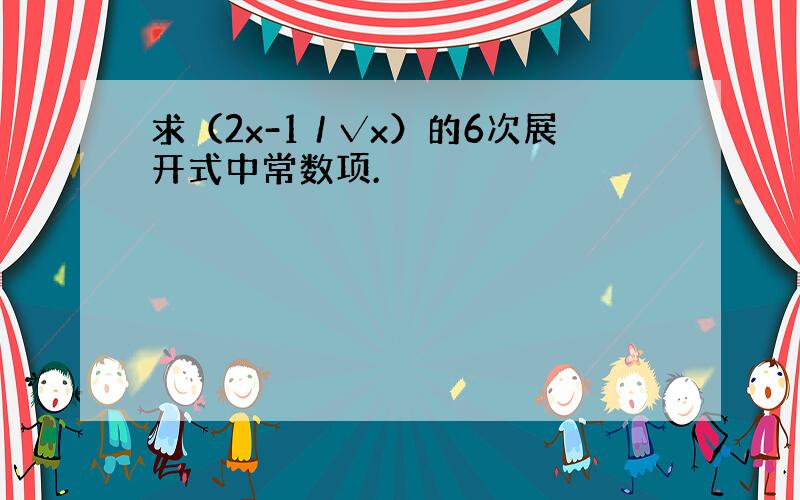 求（2x-1／√x）的6次展开式中常数项.