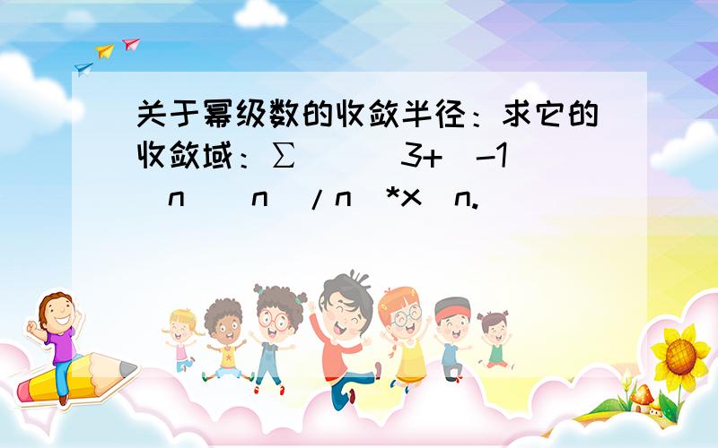 关于幂级数的收敛半径：求它的收敛域：∑(((3+(-1)^n)^n)/n)*x^n.