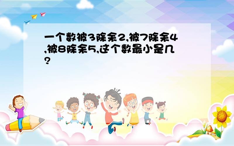 一个数被3除余2,被7除余4,被8除余5,这个数最小是几?