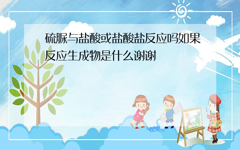 硫脲与盐酸或盐酸盐反应吗如果反应生成物是什么谢谢