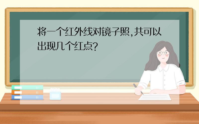 将一个红外线对镜子照,共可以出现几个红点?