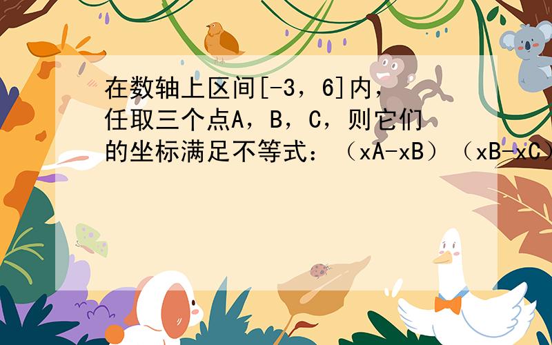 在数轴上区间[-3，6]内，任取三个点A，B，C，则它们的坐标满足不等式：（xA-xB）（xB-xC）＜0的概率为 __