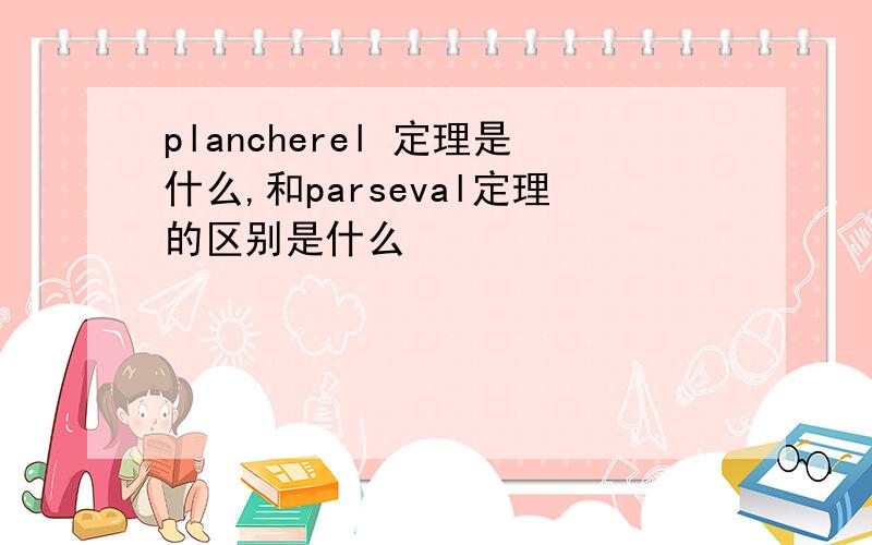 plancherel 定理是什么,和parseval定理的区别是什么