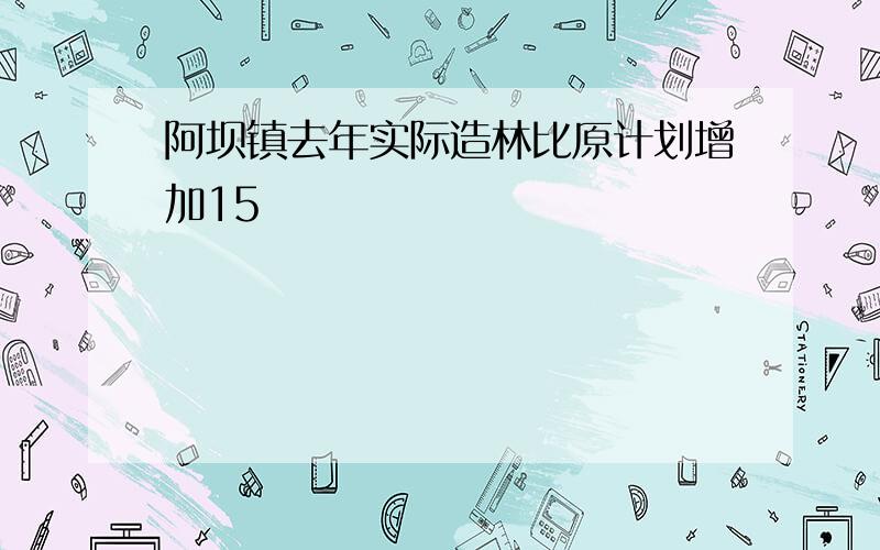 阿坝镇去年实际造林比原计划增加15