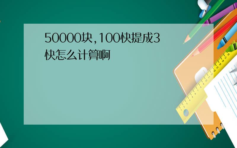 50000块,100快提成3快怎么计算啊