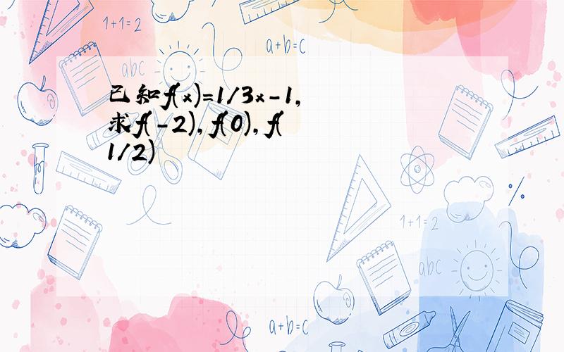 已知f(x)=1／3x-1,求f(-2),f(0),f(1/2)