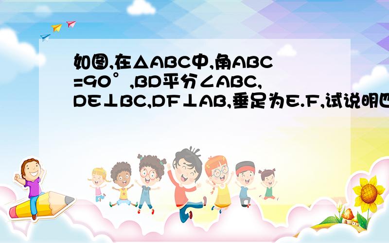 如图,在△ABC中,角ABC=90°,BD平分∠ABC,DE⊥BC,DF⊥AB,垂足为E.F,试说明四边形BEDF是正方