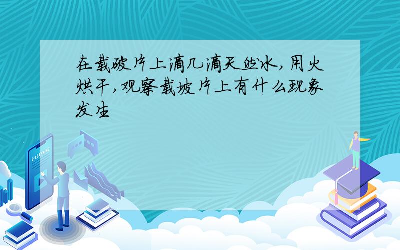 在载破片上滴几滴天然水,用火烘干,观察载坡片上有什么现象发生